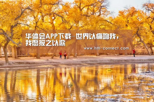 华体会APP下载-世界以痛吻我，我愿报之以歌